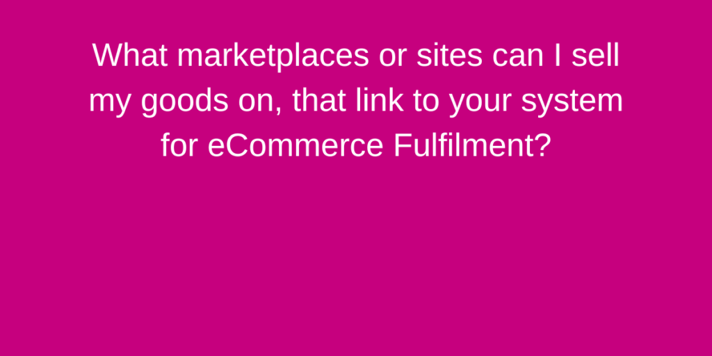 What marketplaces or sites can I sell my goods on, that link to your system for eCommerce Fulfilment